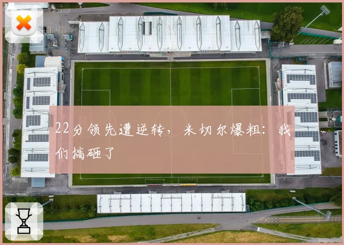 22分领先遭逆转,米切尔爆粗:我们搞砸了