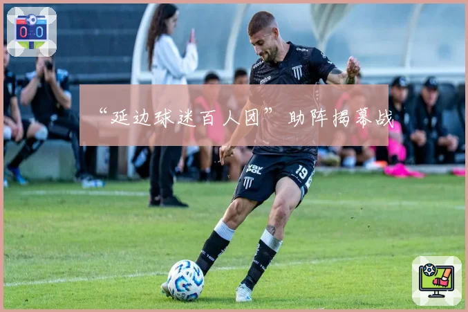 “延边球迷百人团”助阵揭幕战
