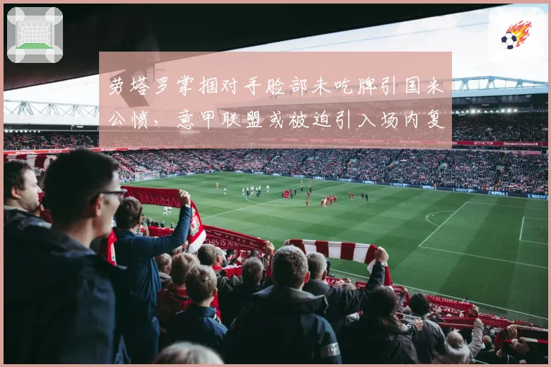 劳塔罗掌掴对手脸部未吃牌引国米公愤,意甲联盟或被迫引入场内复核挑战新规