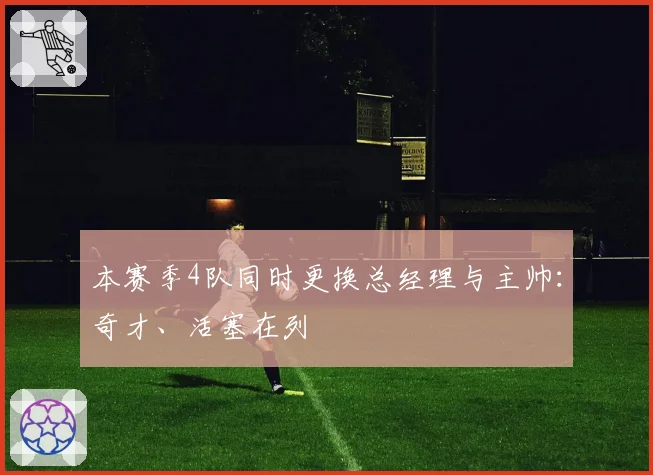 本赛季4队同时更换总经理与主帅:奇才、活塞在列