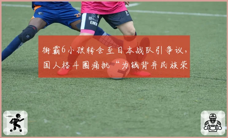 街霸6小孩转会至日本战队引争议，国人格斗圈痛批“为钱背弃民族荣誉”