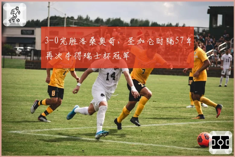 3-0完胜洛桑奥奇，圣加仑时隔57年再次夺得瑞士杯冠军