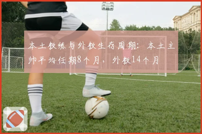 本土教练与外教生存周期:本土主帅平均任期8个月,外教14个月
